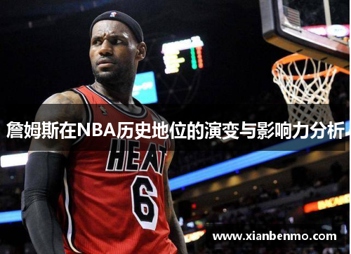 詹姆斯在NBA历史地位的演变与影响力分析