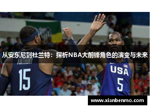 从安东尼到杜兰特：探析NBA大前锋角色的演变与未来