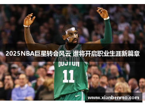 2025NBA巨星转会风云 谁将开启职业生涯新篇章